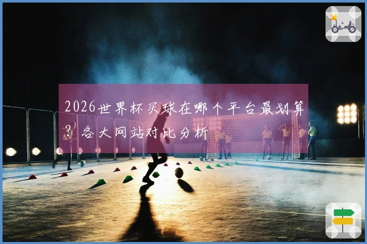 2026世界杯买球在哪个平台最划算？各大网站对比分析