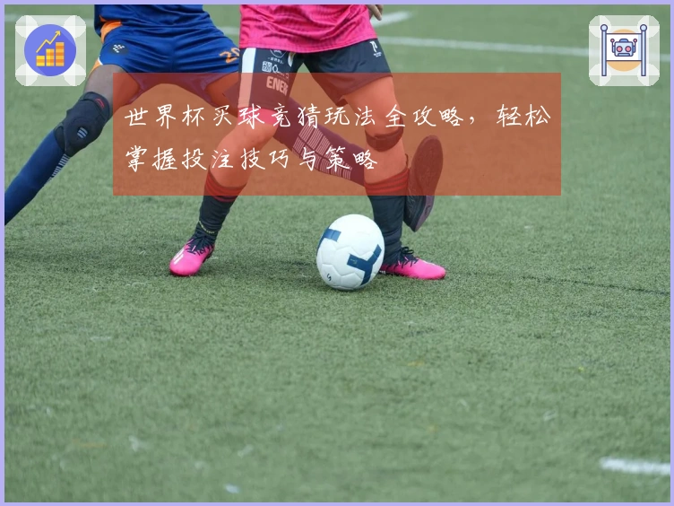 世界杯买球竞猜玩法全攻略，轻松掌握投注技巧与策略