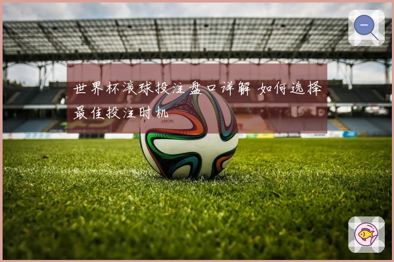 世界杯滚球投注盘口详解 如何选择最佳投注时机