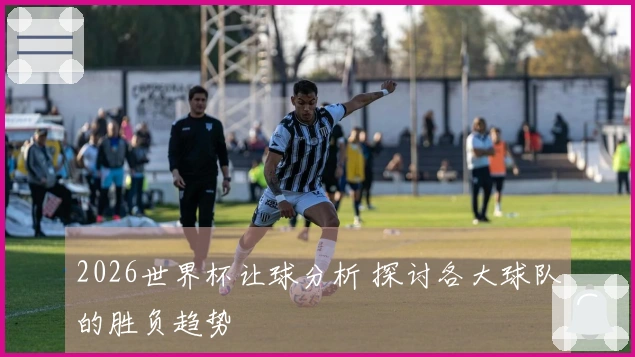 2026世界杯让球分析 探讨各大球队的胜负趋势