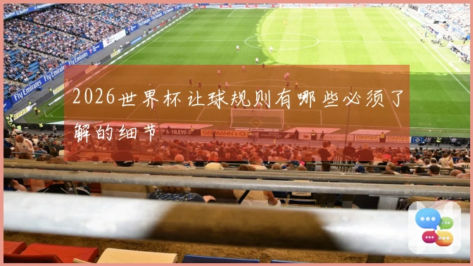 2026世界杯让球规则有哪些必须了解的细节