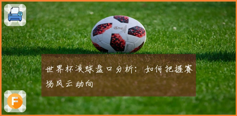 世界杯滚球盘口分析：如何把握赛场风云动向