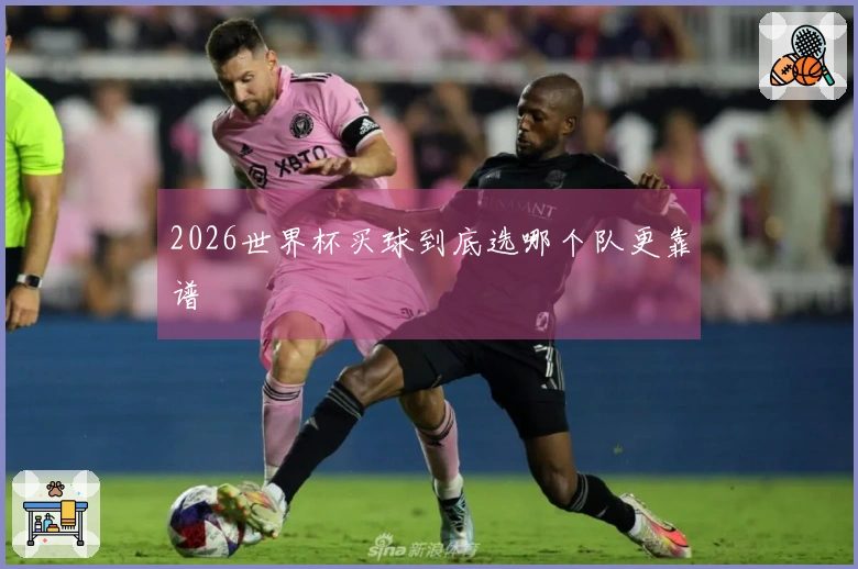 2026世界杯买球到底选哪个队更靠谱