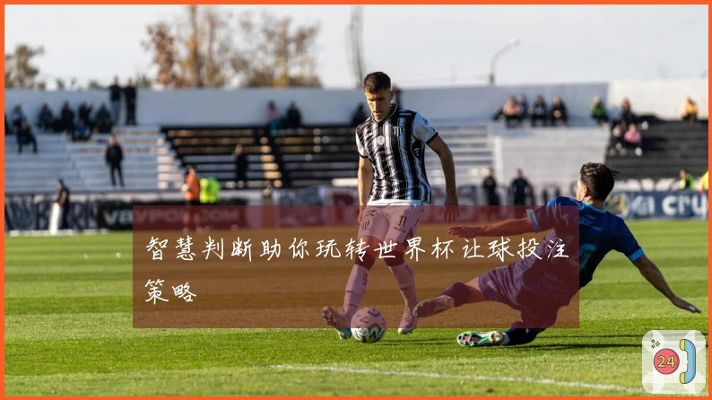 智慧判断助你玩转世界杯让球投注策略
