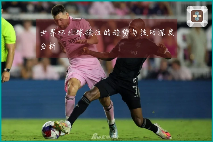 世界杯让球投注的趋势与技巧深度分析