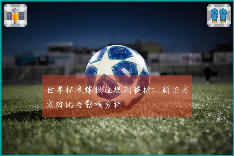 世界杯滚球投注规则解析：新旧方式对比与影响分析
