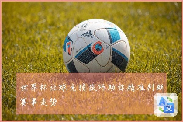 世界杯让球竞猜技巧助你精准判断赛事走势