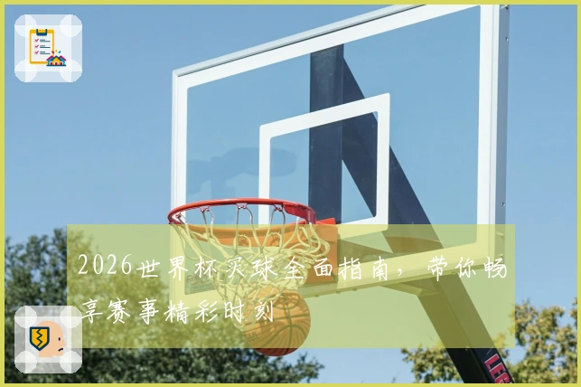 2026世界杯买球全面指南，带你畅享赛事精彩时刻