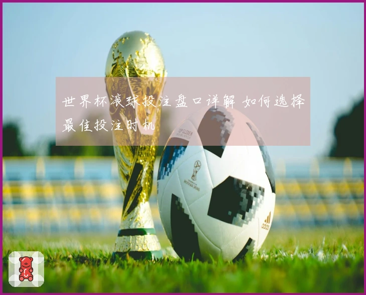 世界杯滚球投注盘口详解 如何选择最佳投注时机