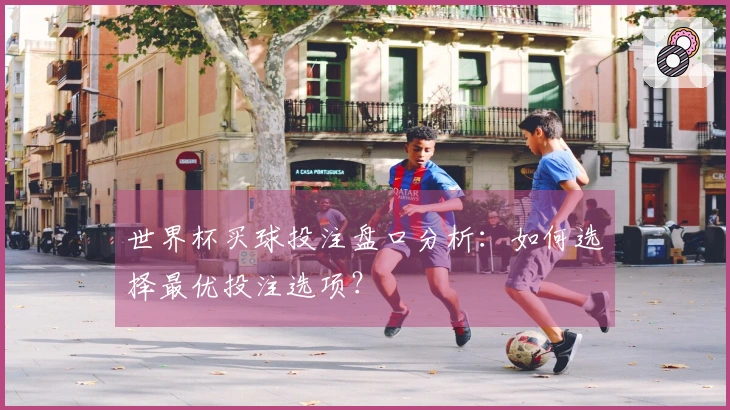 世界杯买球投注盘口分析：如何选择最优投注选项？