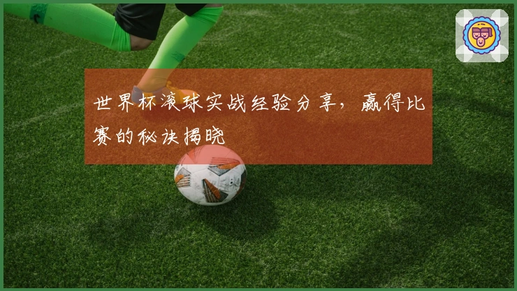 世界杯滚球实战经验分享，赢得比赛的秘诀揭晓